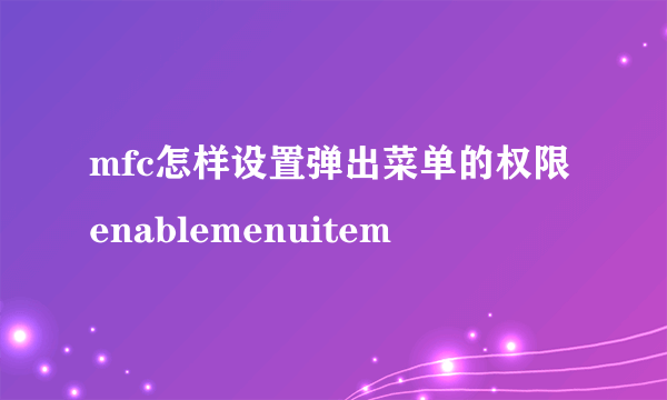 mfc怎样设置弹出菜单的权限enablemenuitem