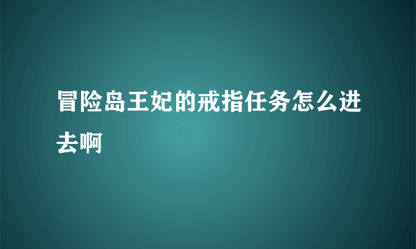 冒险岛王妃的戒指任务怎么进去啊