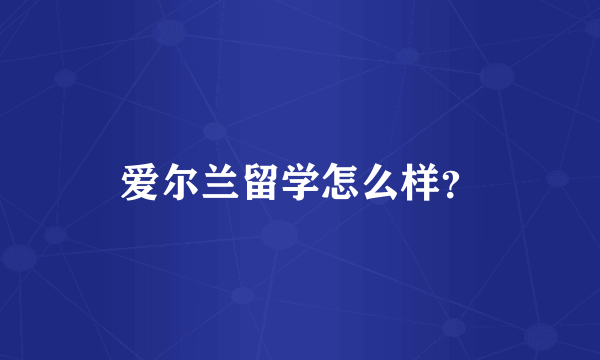 爱尔兰留学怎么样？