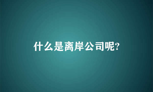 什么是离岸公司呢?