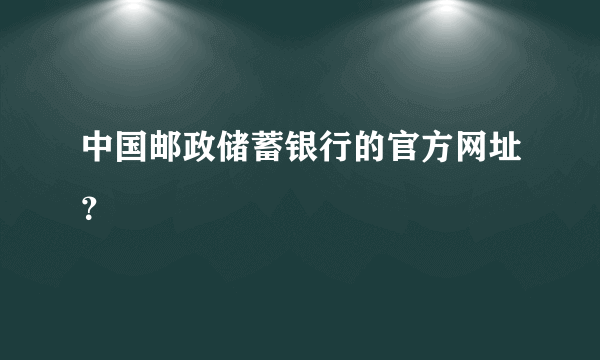 中国邮政储蓄银行的官方网址？