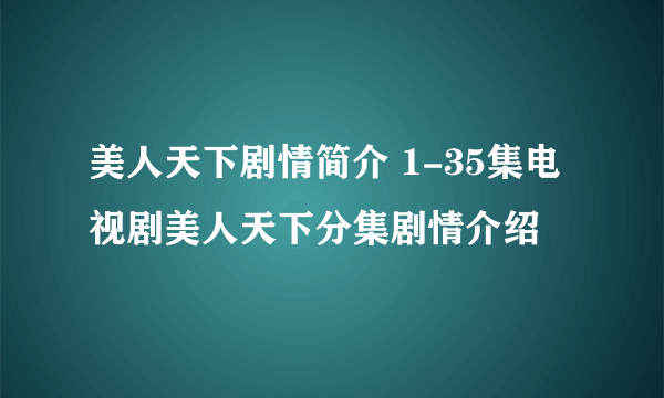 美人天下剧情简介 1-35集电视剧美人天下分集剧情介绍