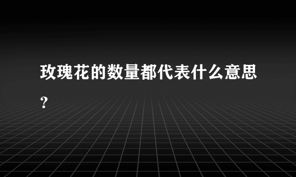 玫瑰花的数量都代表什么意思？