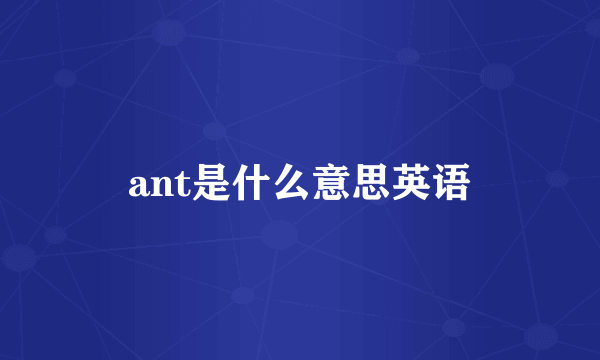 ant是什么意思英语