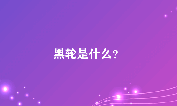 黑轮是什么？