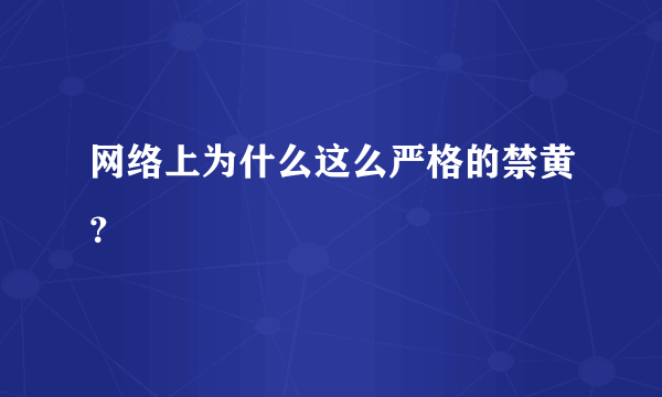 网络上为什么这么严格的禁黄？