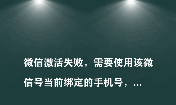 
微信激活失败，需要使用该微信号当前绑定的手机号，且该手机号本月发起请求没有超出5次

