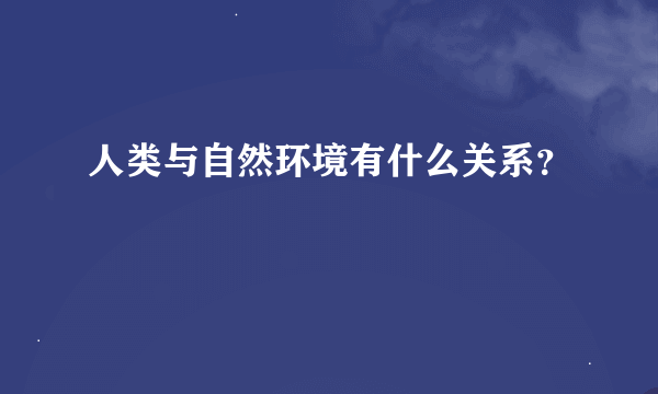 人类与自然环境有什么关系？