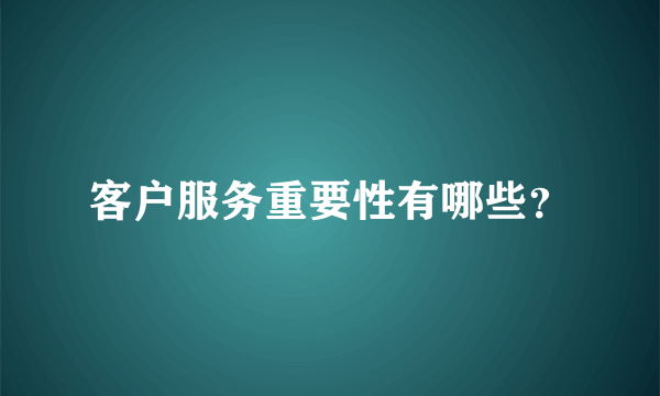 客户服务重要性有哪些？