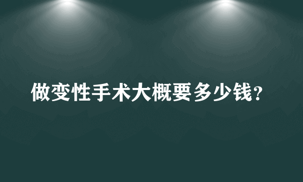 做变性手术大概要多少钱？