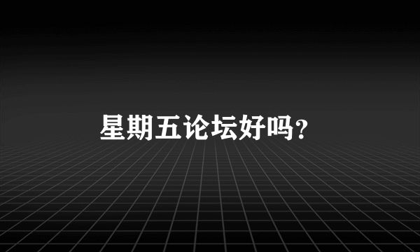 星期五论坛好吗？