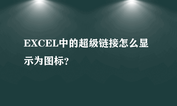 EXCEL中的超级链接怎么显示为图标？