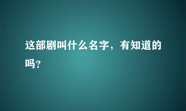 这部剧叫什么名字，有知道的吗？