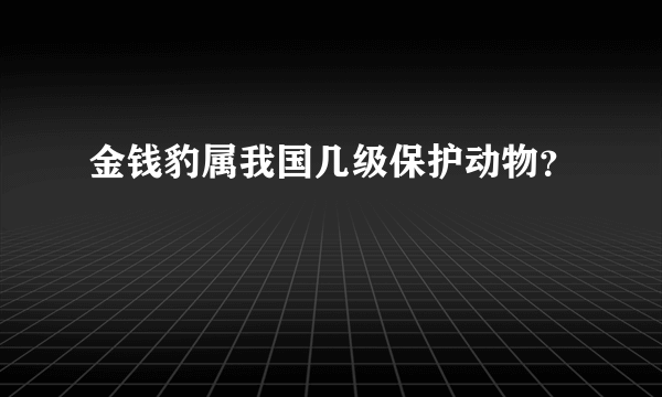 金钱豹属我国几级保护动物？