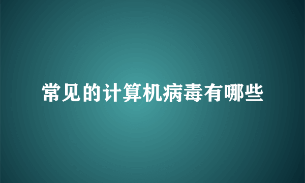 常见的计算机病毒有哪些