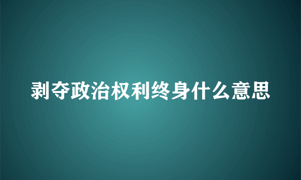 剥夺政治权利终身什么意思