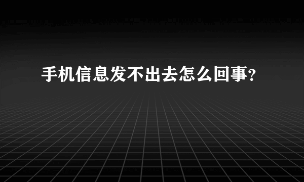 手机信息发不出去怎么回事？