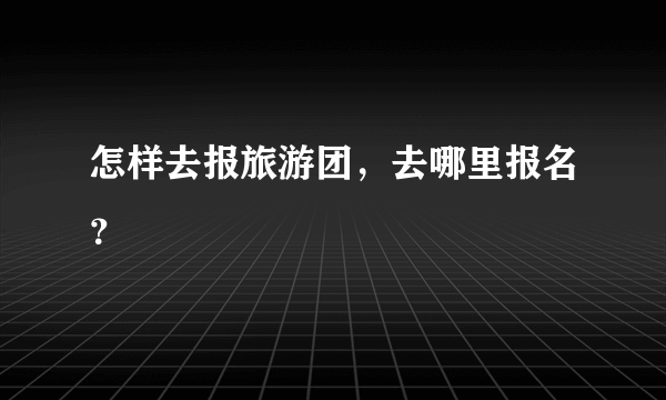 怎样去报旅游团，去哪里报名？