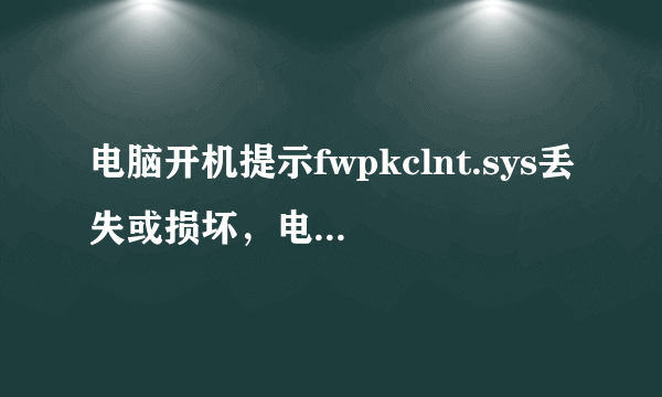 电脑开机提示fwpkclnt.sys丢失或损坏，电脑打不开。我是上网本没光驱