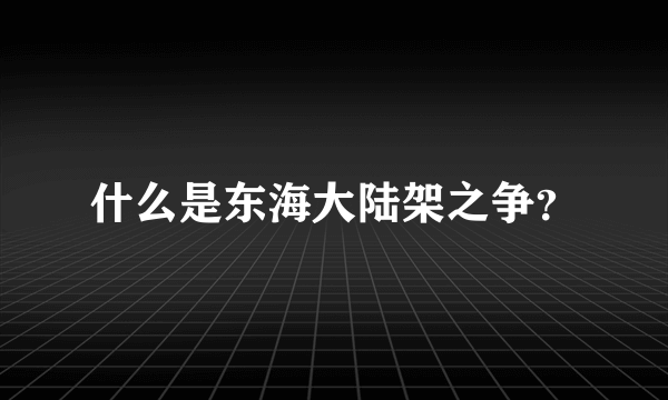 什么是东海大陆架之争？