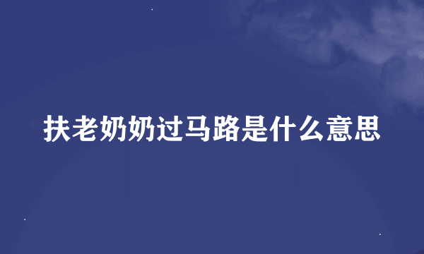 扶老奶奶过马路是什么意思