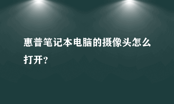 惠普笔记本电脑的摄像头怎么打开？