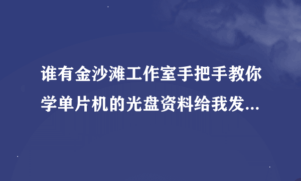 谁有金沙滩工作室手把手教你学单片机的光盘资料给我发一份，谢谢