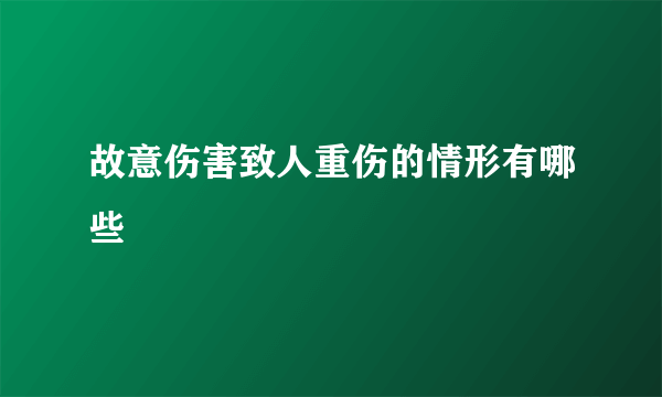 故意伤害致人重伤的情形有哪些