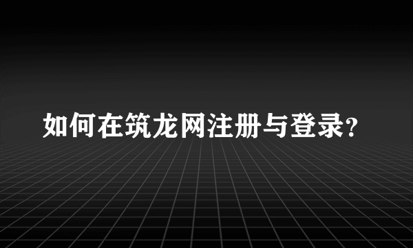 如何在筑龙网注册与登录？