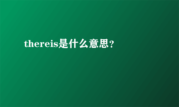 thereis是什么意思？