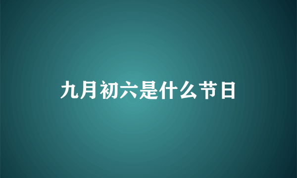 九月初六是什么节日