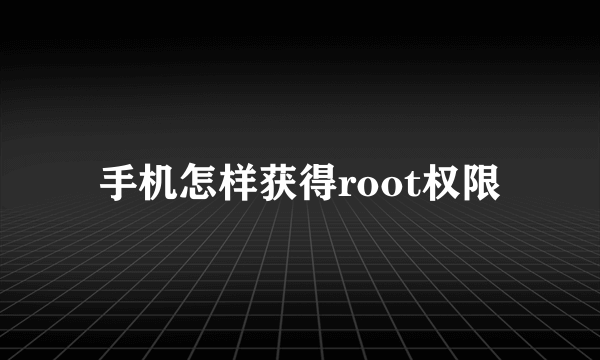 手机怎样获得root权限