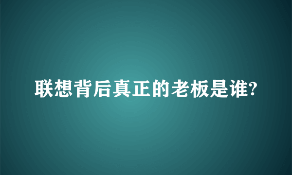 联想背后真正的老板是谁?