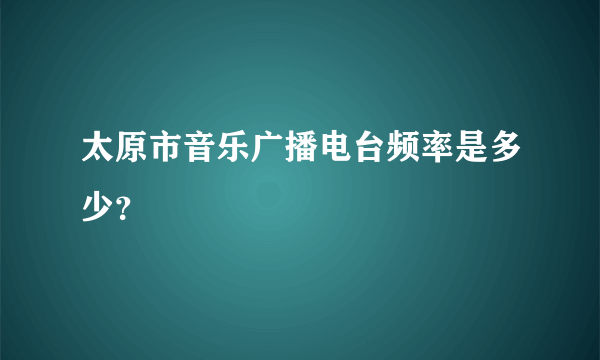 太原市音乐广播电台频率是多少？