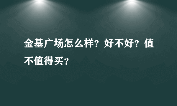 金基广场怎么样？好不好？值不值得买？