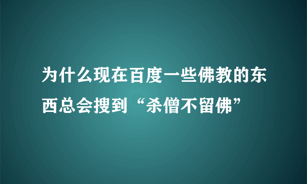 为什么现在百度一些佛教的东西总会搜到“杀僧不留佛”