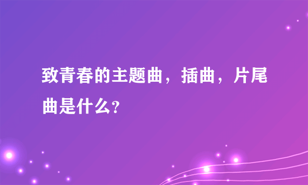 致青春的主题曲，插曲，片尾曲是什么？