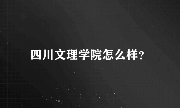 四川文理学院怎么样？