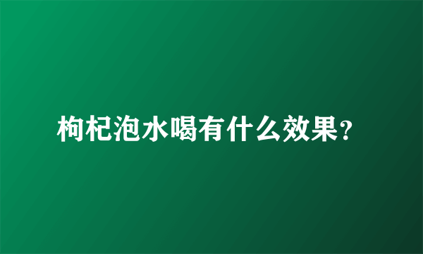 枸杞泡水喝有什么效果？