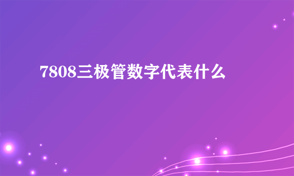 7808三极管数字代表什么