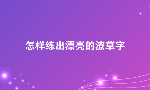 怎样练出漂亮的潦草字