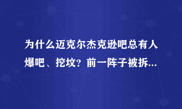 为什么迈克尔杰克逊吧总有人爆吧、挖坟？前一阵子被拆了。为什么？