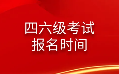 四六级考试报名时间是什么？