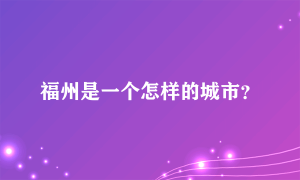 福州是一个怎样的城市？