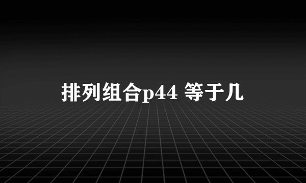 排列组合p44 等于几