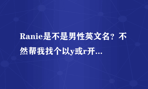 Ranie是不是男性英文名？不然帮我找个以y或r开头的男性英文名