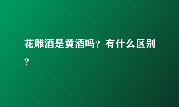 花雕酒是黄酒吗？有什么区别？