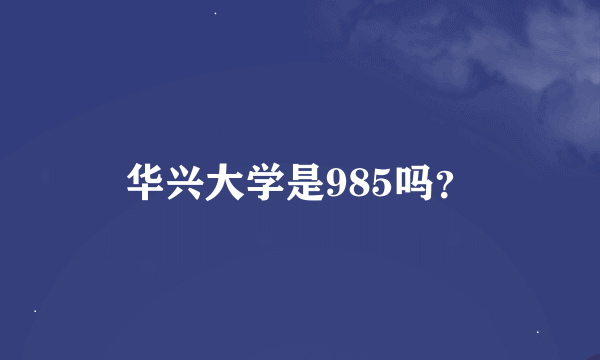 华兴大学是985吗？