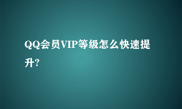 QQ会员VIP等级怎么快速提升?