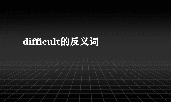 difficult的反义词